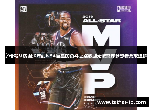 字母哥从贫困少年到NBA巨星的奋斗之路激励无数篮球梦想者勇敢追梦