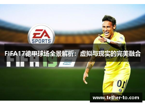 FIFA17德甲球场全景解析：虚拟与现实的完美融合